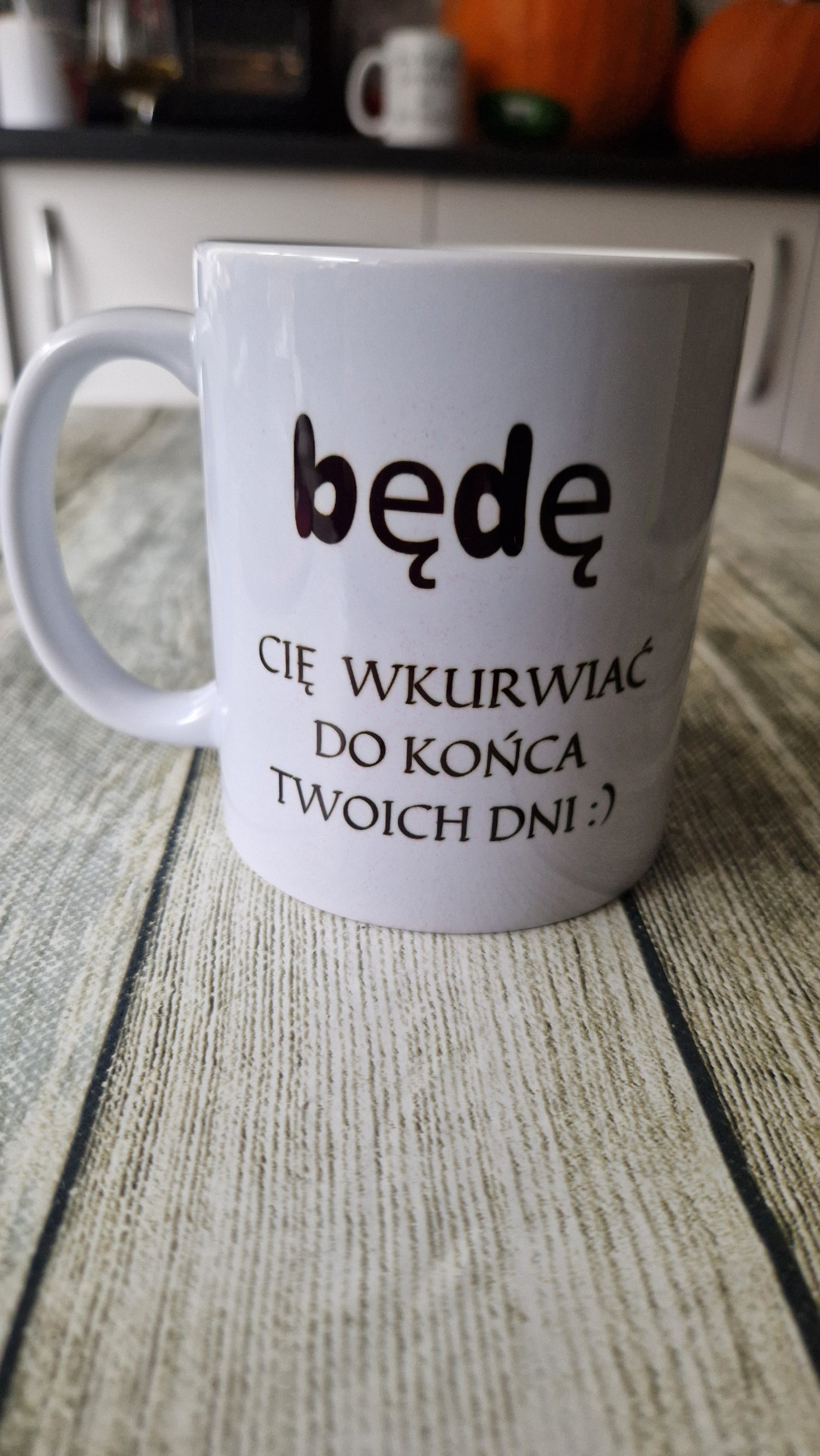 I będę cię wk...ać do końca twoich dni